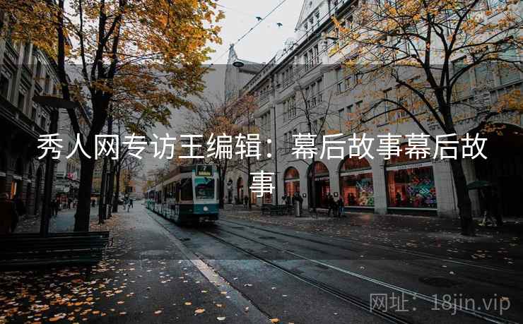 秀人网专访王编辑：幕后故事幕后故事