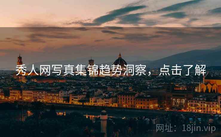 秀人网写真集锦趋势洞察，点击了解