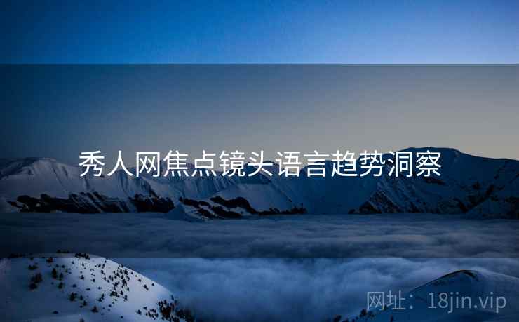 秀人网焦点镜头语言趋势洞察