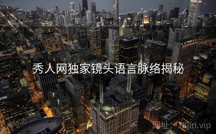 秀人网独家镜头语言脉络揭秘